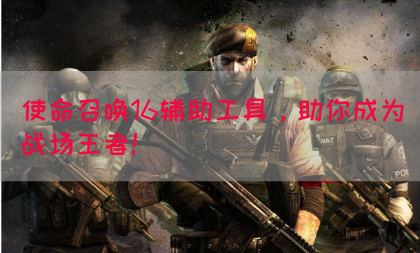 使命召唤16辅助工具,助你成为战场王者!(图1) 使命召唤16辅助工具,助你成为战场王者!(图1)