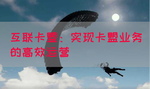 互联卡盟：实现卡盟业务的高效运营