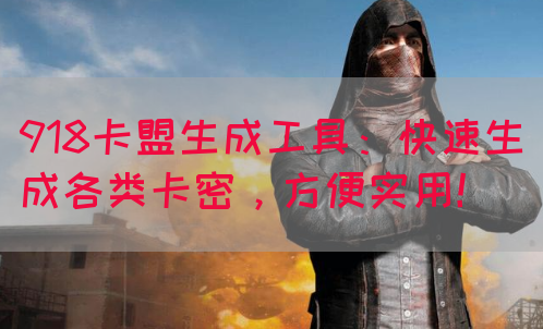 918卡盟生成工具：快速生成各类卡密，方便实用！
