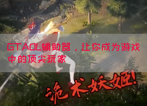 GTAOL辅助器，让你成为游戏中的顶尖玩家