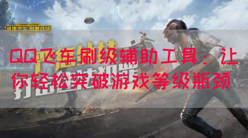 QQ飞车刷级辅助工具：让你轻松突破游戏等级瓶颈