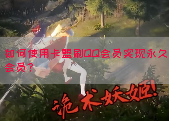 如何使用卡盟刷QQ会员实现永久会员？