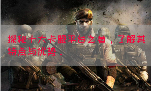 探秘十大卡盟平台之首，了解其特点与优势。