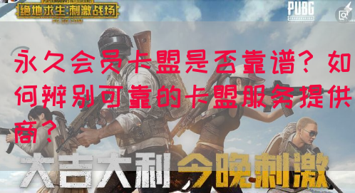 永久会员卡盟是否靠谱？如何辨别可靠的卡盟服务提供商？