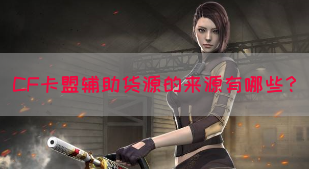 CF卡盟辅助货源的来源有哪些？
