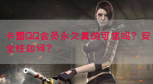 卡盟QQ会员永久真的可信吗？安全性如何？