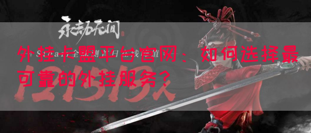 外挂卡盟平台官网：如何选择最可靠的外挂服务？
