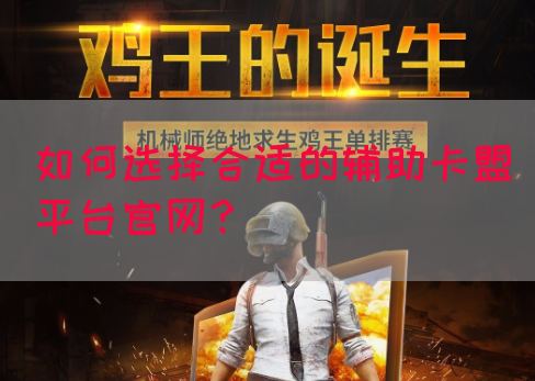 如何选择合适的辅助卡盟平台官网?(图1) 如何选择合适的辅助卡盟平台官网?(图1)
