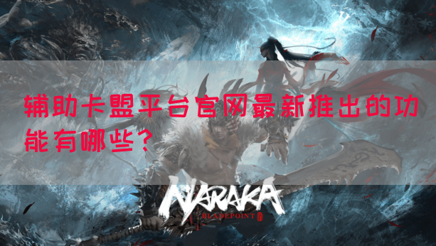 辅助卡盟平台官网最新推出的功能有哪些？