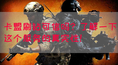 卡盟刷钻可信吗？了解一下这个服务的真实性！