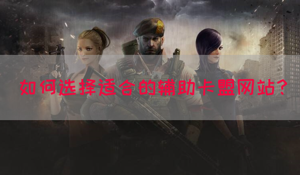如何选择适合的辅助卡盟网站？