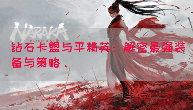 钻石卡盟与平精英：解密最强装备与策略。