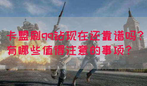 卡盟刷qq钻现在还靠谱吗？有哪些值得注意的事项？