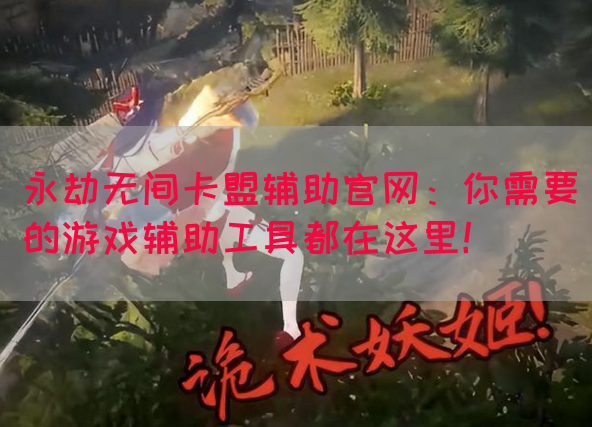 永劫无间卡盟辅助官网：你需要的游戏辅助工具都在这里！