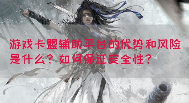 游戏卡盟辅助平台的优势和风险是什么？如何保证安全性？(图1)