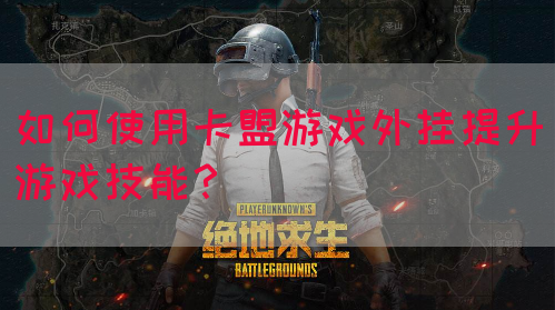 如何使用卡盟游戏外挂提升游戏技能？(图1)