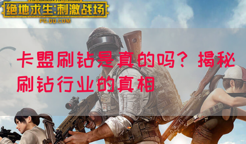 卡盟刷钻是真的吗？揭秘刷钻行业的真相