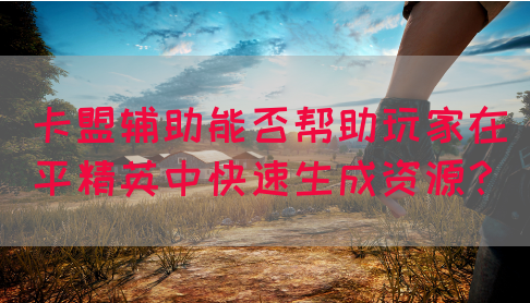 卡盟辅助能否帮助玩家在平精英中快速生成资源？