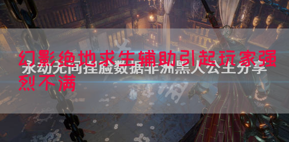 幻影绝地求生辅助引起玩家强烈不满
