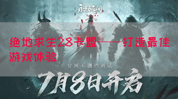 绝地求生28卡盟——打造最佳游戏体验