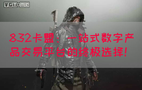 832卡盟：一站式数字产品交易平台的终极选择！