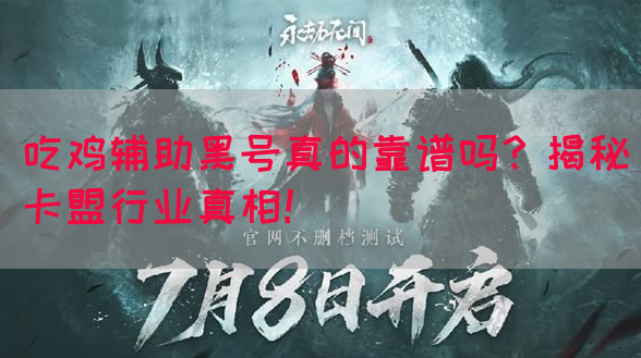 吃鸡辅助黑号真的靠谱吗？揭秘卡盟行业真相！
