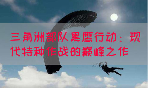 三角洲部队黑鹰行动：现代特种作战的巅峰之作
