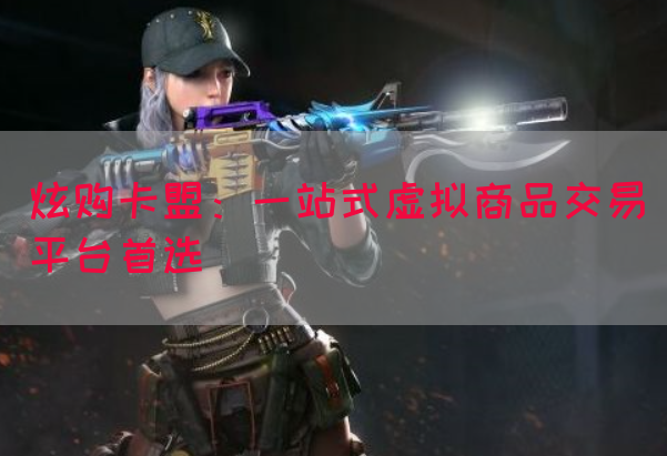 炫购卡盟：一站式虚拟商品交易平台首选