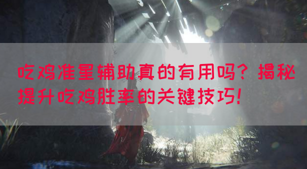 吃鸡准星辅助真的有用吗？揭秘提升吃鸡胜率的关键技巧！