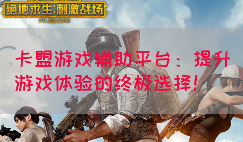 卡盟游戏辅助平台：提升游戏体验的终极选择！