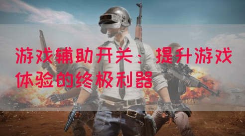 游戏辅助开关：提升游戏体验的终极利器