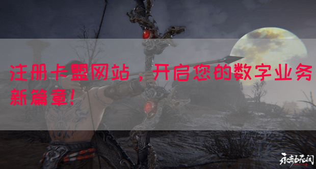 注册卡盟网站，开启您的数字业务新篇章！