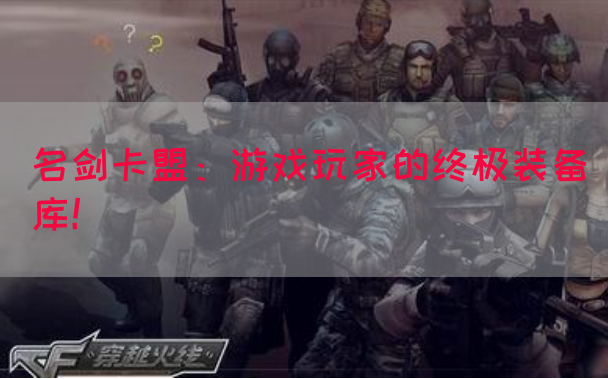 名剑卡盟：游戏玩家的终极装备库！