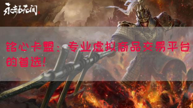 铭心卡盟：专业虚拟商品交易平台的首选！