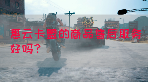 惠云卡盟的商品售后服务好吗？