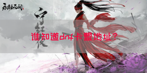谁知道dnf卡盟地址？(图1)