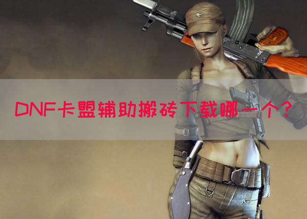 DNF卡盟辅助搬砖下载哪一个？