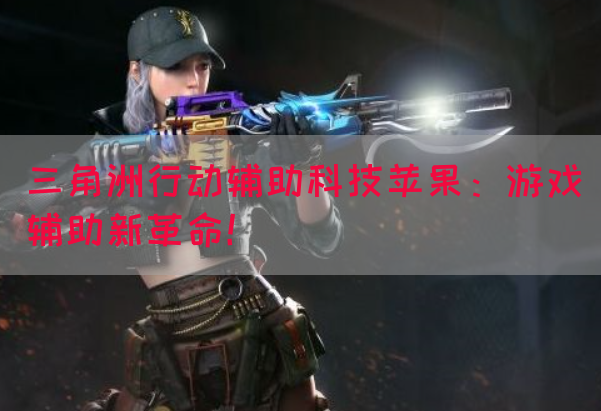三角洲行动辅助科技苹果：游戏辅助新革命！(图1)