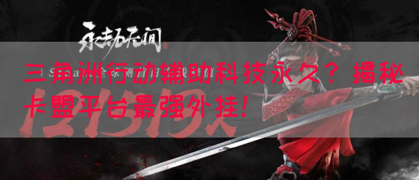 三角洲行动辅助科技永久？揭秘卡盟平台最强外挂！