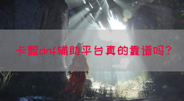 卡盟dnf辅助平台真的靠谱吗？