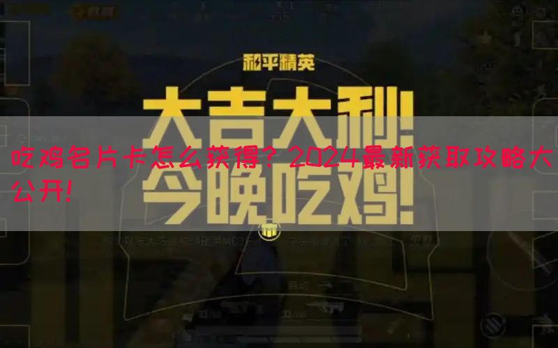 吃鸡名片卡怎么获得？2024最新获取攻略大公开！