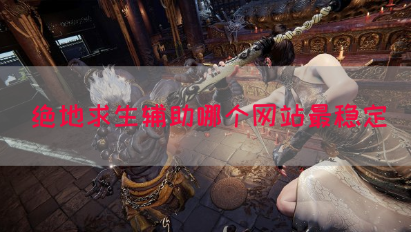 绝地求生辅助哪个网站最稳定
