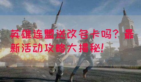 英雄连盟送改名卡吗？最新活动攻略大揭秘！