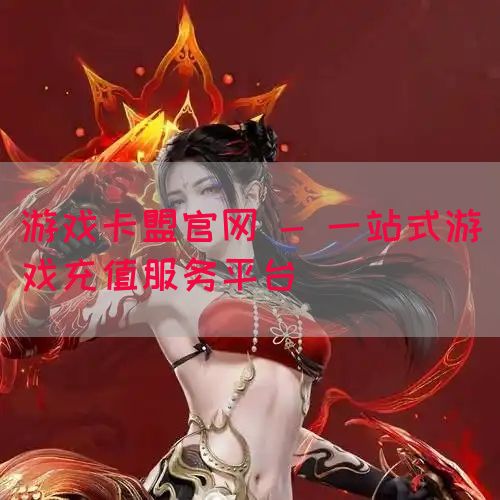 游戏卡盟官网 - 一站式游戏充值服务平台