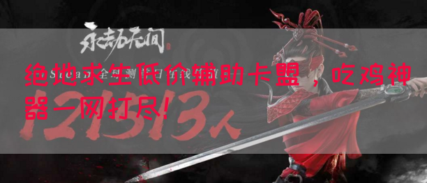 绝地求生低价辅助卡盟，吃鸡神器一网打尽！