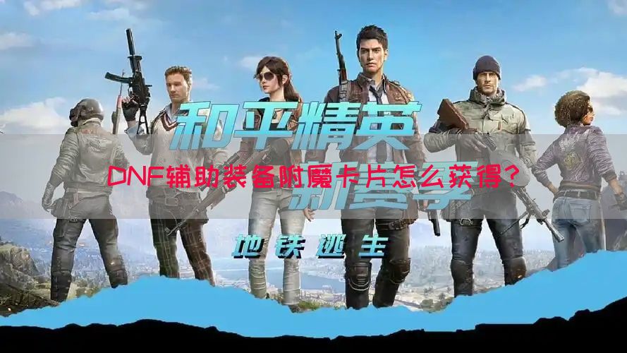DNF辅助装备附魔卡片怎么获得？