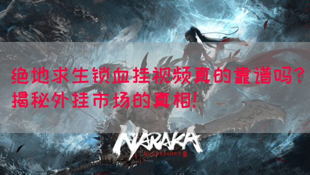 绝地求生锁血挂视频真的靠谱吗？揭秘外挂市场的真相！