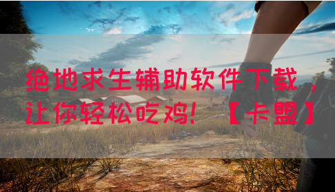 绝地求生辅助软件下载，让你轻松吃鸡！【卡盟】