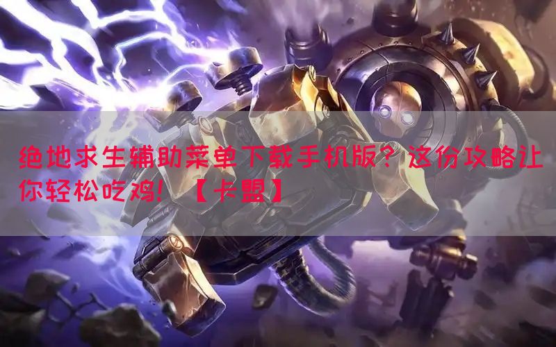绝地求生辅助菜单下载手机版？这份攻略让你轻松吃鸡！【卡盟】