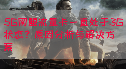 5G网盟流量卡一直处于3G状态？原因分析与解决方案